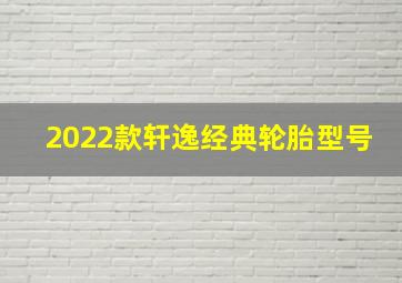 2022款轩逸经典轮胎型号