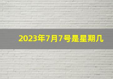 2023年7月7号是星期几