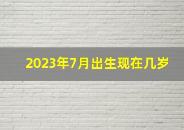 2023年7月出生现在几岁