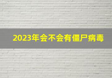 2023年会不会有僵尸病毒