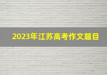 2023年江苏高考作文题目