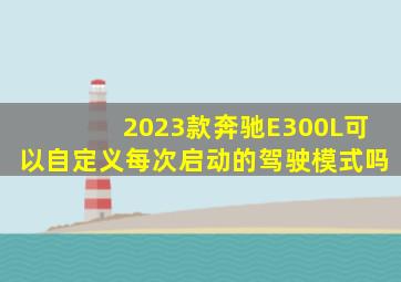 2023款奔驰E300L可以自定义每次启动的驾驶模式吗