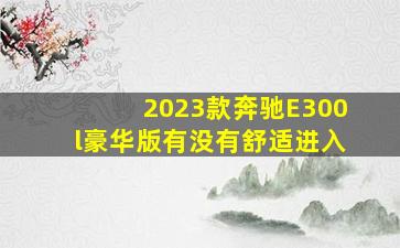 2023款奔驰E300l豪华版有没有舒适进入