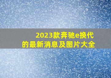 2023款奔驰e换代的最新消息及图片大全