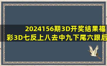 2024156期3D开奖结果福彩3D七反上八去中九下尾六跟后