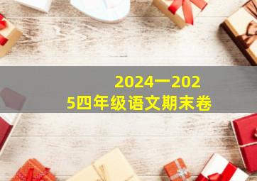 2024一2025四年级语文期末卷