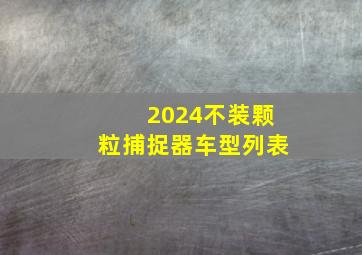 2024不装颗粒捕捉器车型列表