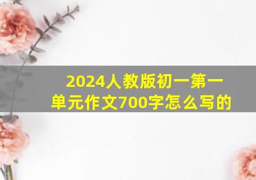 2024人教版初一第一单元作文700字怎么写的