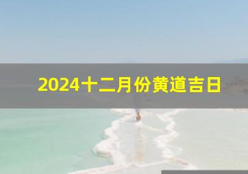 2024十二月份黄道吉日