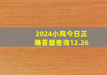 2024小鸡今日正确答题查询12.26