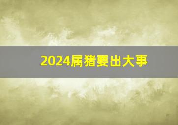 2024属猪要出大事