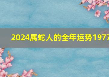 2024属蛇人的全年运势1977