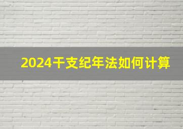 2024干支纪年法如何计算