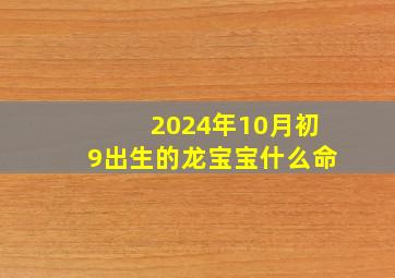 2024年10月初9出生的龙宝宝什么命