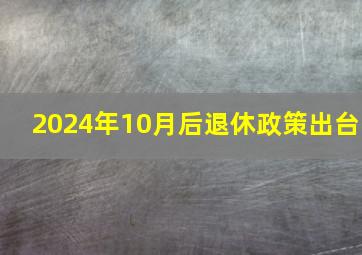 2024年10月后退休政策出台