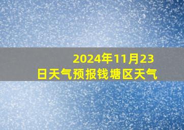 2024年11月23日天气预报钱塘区天气