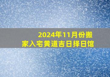 2024年11月份搬家入宅黄道吉日择日馆