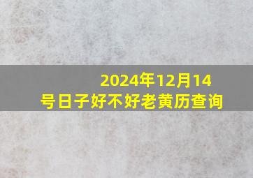 2024年12月14号日子好不好老黄历查询