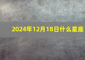 2024年12月18日什么星座