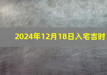 2024年12月18日入宅吉时