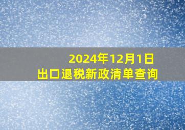 2024年12月1日出口退税新政清单查询