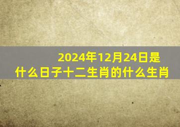 2024年12月24日是什么日子十二生肖的什么生肖