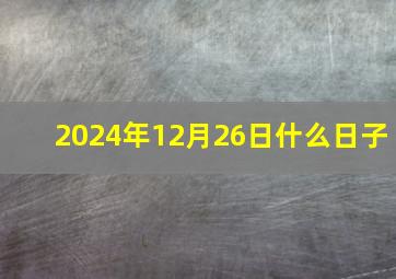 2024年12月26日什么日子