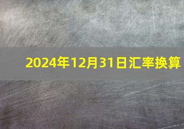 2024年12月31日汇率换算