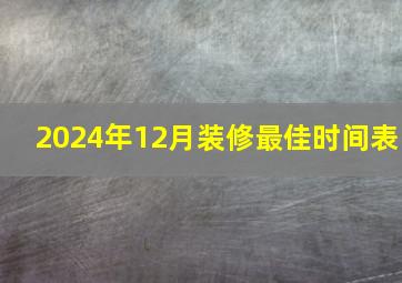 2024年12月装修最佳时间表