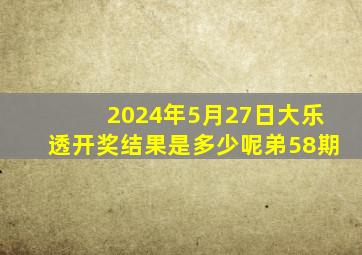 2024年5月27日大乐透开奖结果是多少呢弟58期