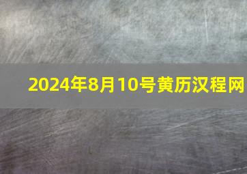 2024年8月10号黄历汉程网