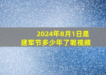 2024年8月1日是建军节多少年了呢视频