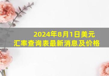 2024年8月1日美元汇率查询表最新消息及价格