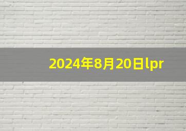 2024年8月20日lpr