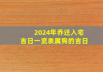 2024年乔迁入宅吉日一览表属狗的吉日