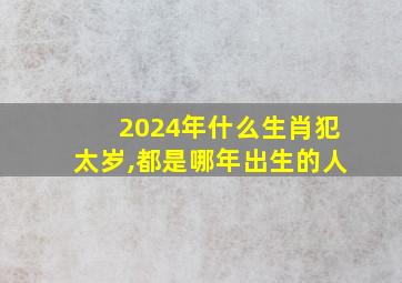 2024年什么生肖犯太岁,都是哪年出生的人