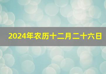 2024年农历十二月二十六日