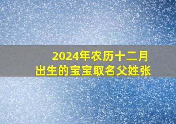 2024年农历十二月出生的宝宝取名父姓张