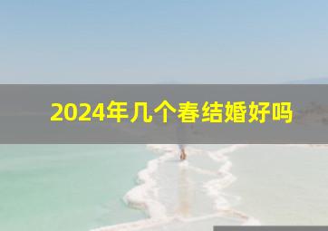 2024年几个春结婚好吗