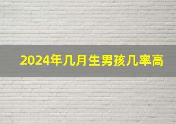 2024年几月生男孩几率高