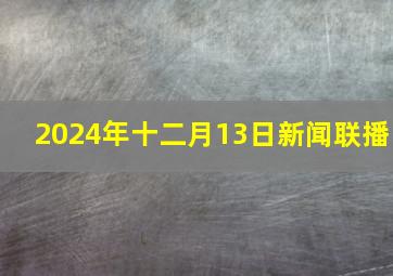 2024年十二月13日新闻联播