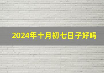 2024年十月初七日子好吗