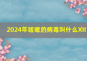 2024年咳嗽的病毒叫什么XII