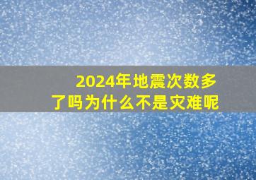 2024年地震次数多了吗为什么不是灾难呢