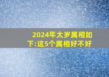 2024年太岁属相如下:这5个属相好不好