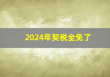 2024年契税全免了