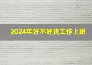 2024年好不好找工作上班