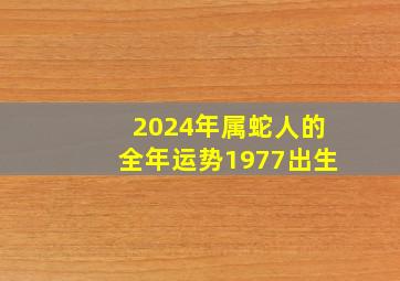 2024年属蛇人的全年运势1977出生