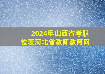 2024年山西省考职位表河北省教师教育网