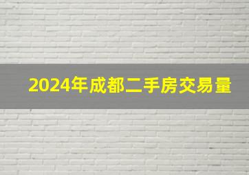 2024年成都二手房交易量